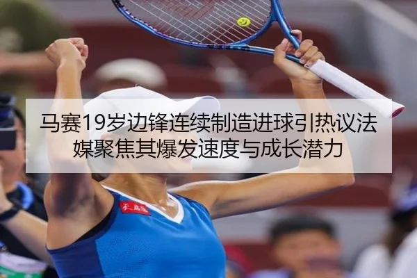 马赛19岁边锋连续制造进球引热议法媒聚焦其爆发速度与成长潜力