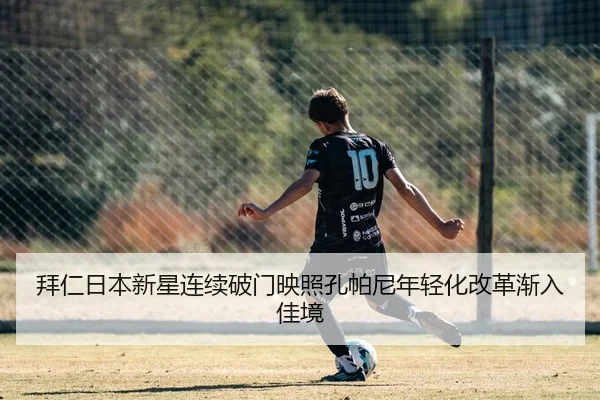 拜仁日本新星连续破门映照孔帕尼年轻化改革渐入佳境