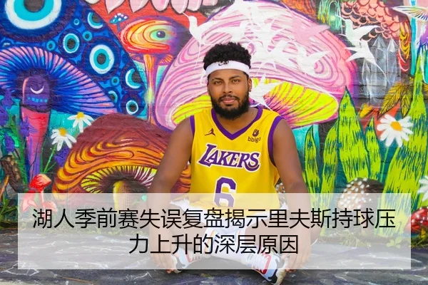 湖人季前赛失误复盘揭示里夫斯持球压力上升的深层原因