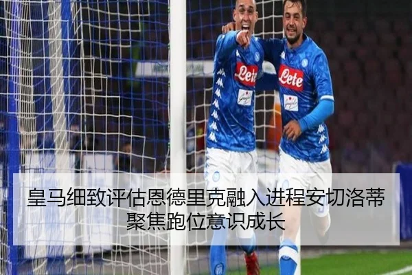 皇马细致评估恩德里克融入进程安切洛蒂聚焦跑位意识成长